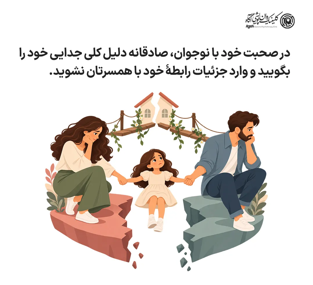 در صحبت با نوجوان صادقانه دلیل کلی جدایی را بگویید و وارد جزئیات رابطه با همسرتان نشوید